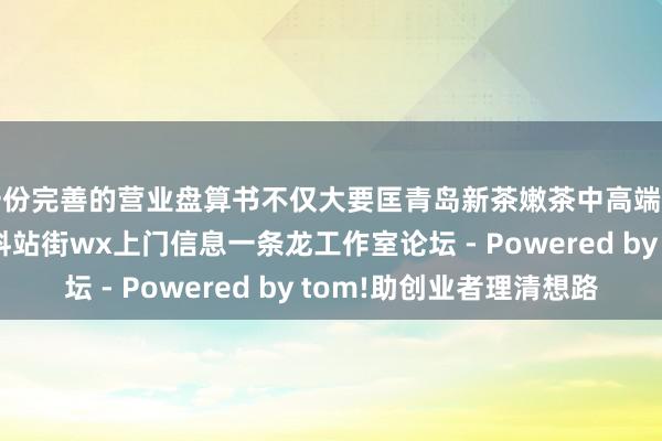 一份完善的营业盘算书不仅大要匡青岛新茶嫩茶中高端品茶约茶 青岛qm资料站街wx上门信息一条龙工作室论坛 - Powered by tom!助创业者理清想路