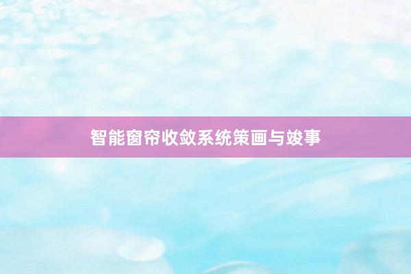 智能窗帘收敛系统策画与竣事