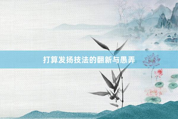 打算发扬技法的翻新与愚弄