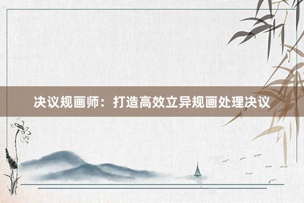 决议规画师:打造高效立异规画处理决议