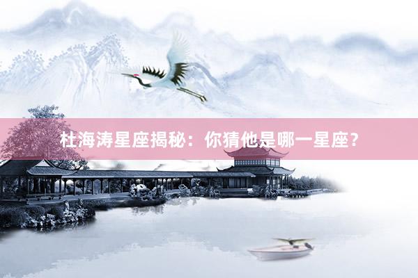 杜海涛星座揭秘：你猜他是哪一星座？
